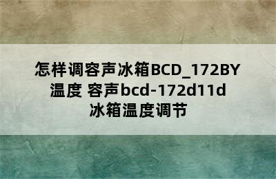 怎样调容声冰箱BCD_172BY温度 容声bcd-172d11d冰箱温度调节